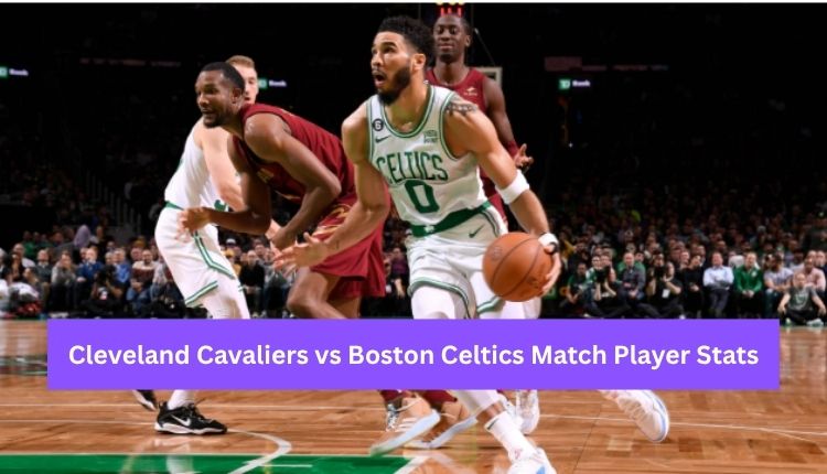Cleveland Cavaliers vs Boston Celtics Match Player Stats