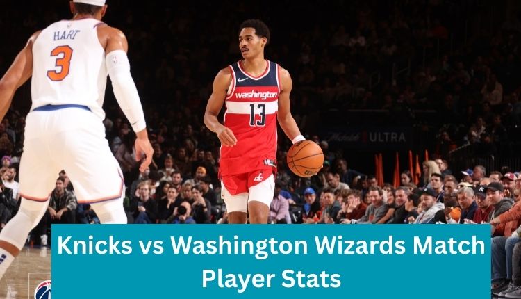 Knicks vs Washington Wizards Match Player Stats