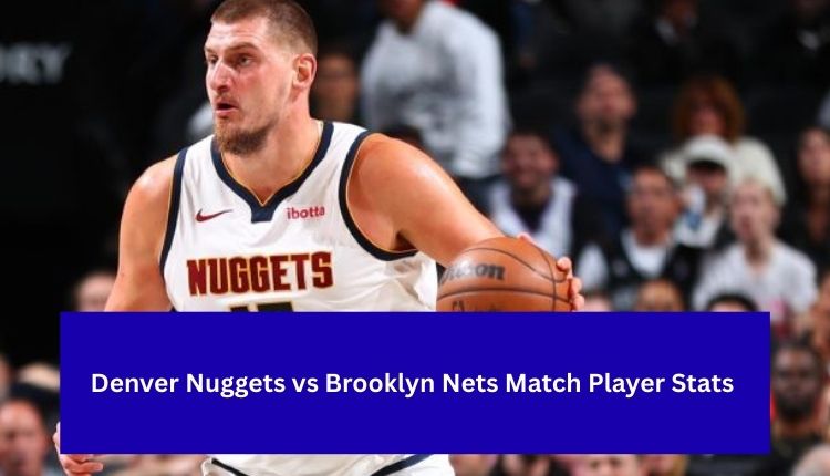 Denver Nuggets vs Brooklyn Nets Match Player Stats