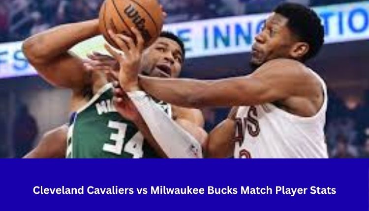 Cleveland Cavaliers vs Milwaukee Bucks Match Player Stats
