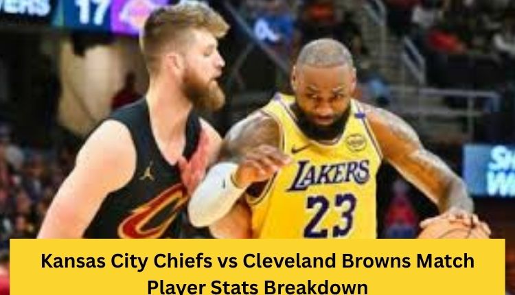 Kansas City Chiefs vs Cleveland Browns Match Player Stats Breakdown