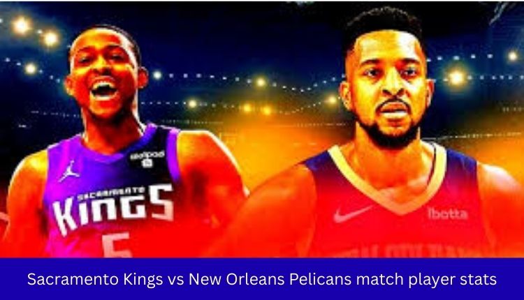 Sacramento Kings vs New Orleans Pelicans match player stats